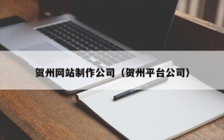 鹤壁贺州网站制作公司（贺州平台公司）